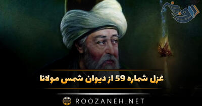 غزل شماره ۵۹ از دیوان شمس مولانا؛ تو از خواری همی نالی نمی‌بینی عنایت‌ها ...
