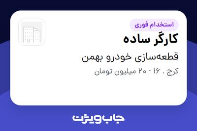 استخدام کارگر ساده - آقا در قطعه‌سازی خودرو بهمن