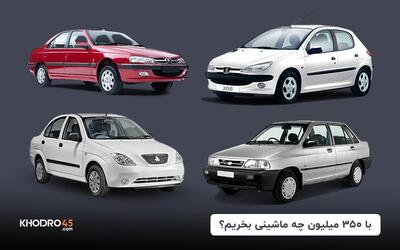 با ۳۵۰ میلیون چه ماشینی بخریم؟ + لیست صفر و کارکرده (۱۴۰۴)