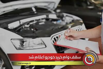 سقف وام خرید خودرو اعلام شد + شهریور 1404