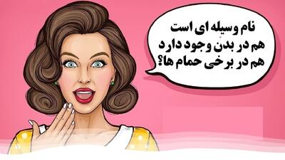 چیستان: نام وسیله ای است که هم در بدن وجود دارد و هم در برخی حمام ها؟