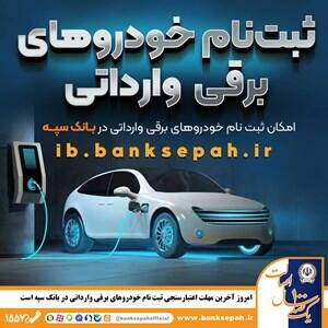 امروز آخرین مهلت اعتبارسنجی ثبت نام خودرو‌های برقی وارداتی در بانک سپه است | اقتصاد24