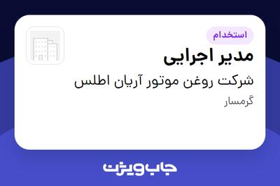 استخدام مدیر اجرایی - آقا در شرکت روغن موتور آریان اطلس