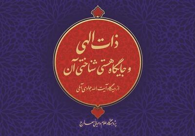 ذات الهی و جایگاه هستی‌شناختی آن   در اندیشه آیت‌الله جوادی آملی منتشر شد - تسنیم