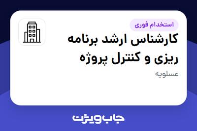 استخدام کارشناس ارشد برنامه ریزی و کنترل پروژه در سازمانی فعال در حوزه نفت، گاز و پتروشیمی