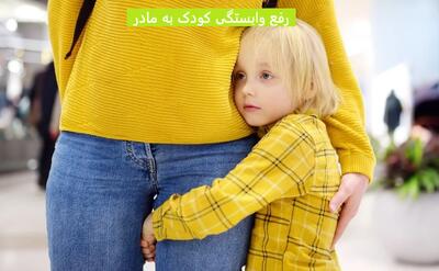 رفع وابستگی کودک به مادر با 7 تکنیک ساده