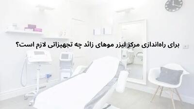 برای راه‌اندازی مرکز لیزر موهای زائد چه تجهیزاتی لازم است؟
