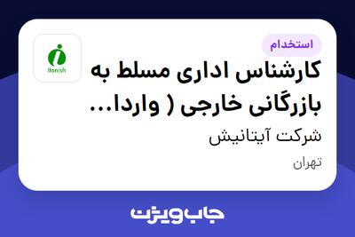 استخدام کارشناس اداری مسلط به بازرگانی خارجی  ( واردات کالای اساسی )-آقا در شرکت آیتانیش
