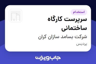 استخدام سرپرست کارگاه ساختمانی - آقا در شرکت بسامد سازان کران
