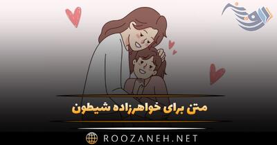 متن برای خواهرزاده شیطون؛ جملات احساسی برای فرزند دختر و پسر خواهرم