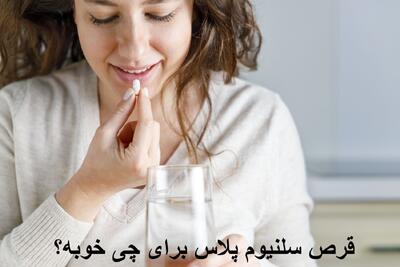 قرص سلنیوم پلاس برای چی خوبه؟ بهترین زمان مصرف قرص سلنیوم پلاس