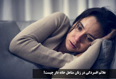 علائم افسردگی در زنان متاهل خانه دار چیست؟ چه چیزی باعث افسردگی زنان میشود؟