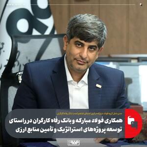 همکاری فولاد مبارکه و بانک رفاه کارگران در راستای توسعه پروژه‌های استراتژیک و تأمین منابع ارزی
