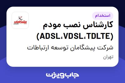 استخدام کارشناس نصب مودم (ADSL،VDSL،TDLTE) - آقا در شرکت پیشگامان توسعه ارتباطات