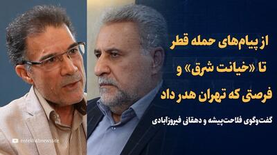 ویدیو: از «خیانت شرق» و فرصتی که تهران هدر داد تا پیام های حمله قطر / تعلیق فعلی حتی از جنگ هم بدتر است / گفتگوی حشمت‌الله فلاحت‌پیشه و جلال دهقانی فیروزآبادی
