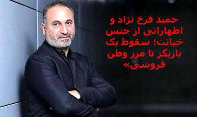 حمید فرخ‌ نژاد و اظهاراتی از جنس خیانت؛ سقوط یک بازیگر تا مرز وطن‌فروشی»