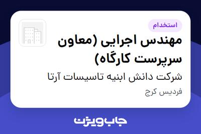 استخدام مهندس اجرایی (معاون سرپرست کارگاه) - آقا در شرکت دانش ابنیه تاسیسات آرتا