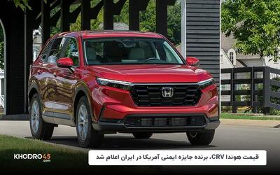 قیمت هوندا CRV، برنده جایزه ایمنی آمریکا در ایران اعلام شد