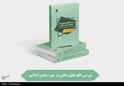کتاب   بررسی الگوی تحول دانش در حوزه تمدن اسلامی   منتشر شد - تسنیم