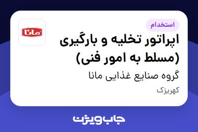 استخدام اپراتور تخلیه و بارگیری (مسلط به امور فنی) - آقا در گروه صنایع غذایی مانا