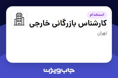 استخدام کارشناس بازرگانی خارجی در سازمانی فعال در حوزه نفت، گاز و پتروشیمی
