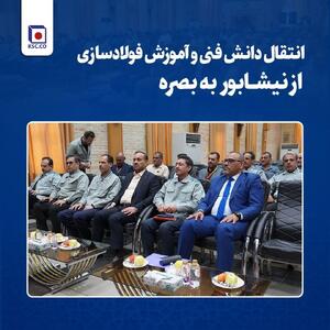 انتقال دانش فنی و آموزش فولادسازی از نیشابور به بصره