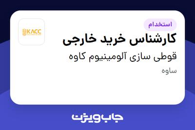 استخدام کارشناس خرید خارجی در قوطی سازی آلومینیوم کاوه