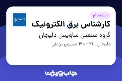 استخدام کارشناس برق الکترونیک - آقا در گروه صنعتی ساویس دلیجان