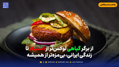 از برگر گیاهی لوکس‌تر از استیک تا زندگی ایرانی، بی‌مزه‌تر از همیشه
