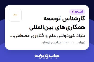 استخدام کارشناس توسعه همکاری‌های بین‌المللی در بنیاد غیردولتی علم و فناوری مصطفی (ص)