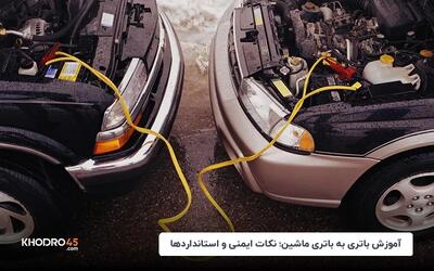 آموزش باتری به باتری ماشین؛ نکات ایمنی و استانداردها