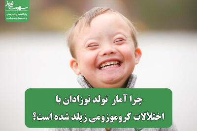 چرا آمار  تولد نوزادان با اختلالات کروموزومی زیلد شده است؟