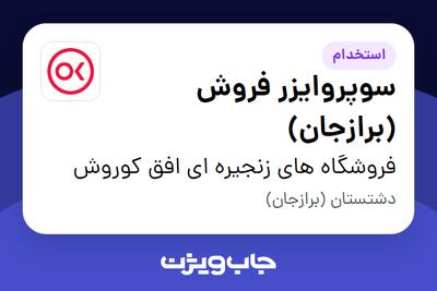 استخدام سوپروایزر فروش (برازجان) در فروشگاه های زنجیره ای افق کوروش