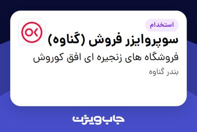 استخدام سوپروایزر فروش (گناوه) در فروشگاه های زنجیره ای افق کوروش