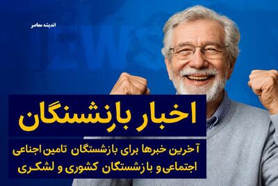 اخبار بازنشستگان/ آخرین خبرها برای بازنشستگان تامین اجتماعی و بازنشستگان کشوری و لشکری