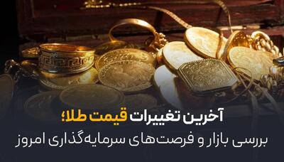 آخرین تغییرات قیمت طلا؛ بررسی بازار و فرصت‌های سرمایه‌گذاری امروز