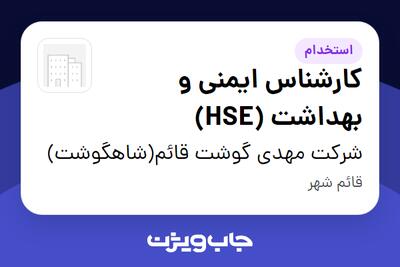 استخدام کارشناس ایمنی و بهداشت (HSE) در شرکت مهدی گوشت قائم(شاهگوشت)