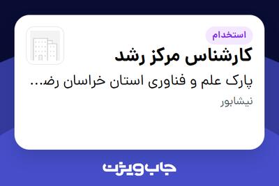 استخدام کارشناس مرکز رشد در پارک علم و فناوری استان خراسان رضوی