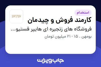 استخدام کارمند فروش و چیدمان در فروشگاه های زنجیره ای هایپر فستیوال ( زیر مجموعه هلدینگ بیژن )