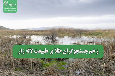زخم جستجوگران طلا بر طبیعت لاله زار