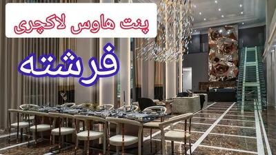 خانه های رویایی؛ این شما و این پنت هاوس ۱۰۰۰ متری، با رهن ۲۸۰ میلیاردی توی فرشته تهران!