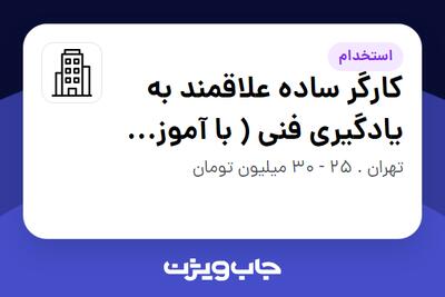 استخدام کارگر ساده علاقمند به یادگیری فنی ( با آموزش کار در ارتفاع) - آقا در سازمانی فعال در حوزه تجارت الکترونیک
