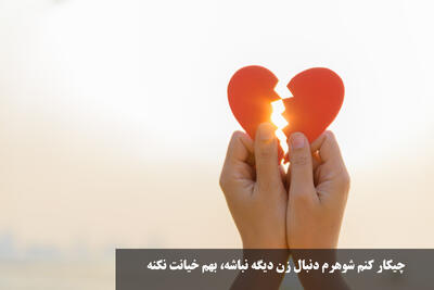 چیکار کنم شوهرم دنبال زن دیگه نباشه، بهم خیانت نکنه و بهم وابسته بشه؟