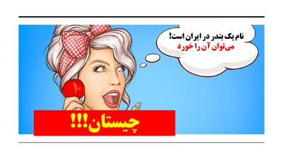 چیستان: نام بندری در ایران است که می‌توان آن را خورد!؟