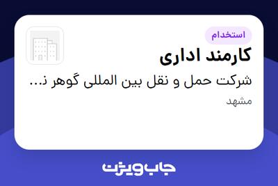 استخدام کارمند اداری در شرکت حمل و نقل بین المللی گوهر نگار توس