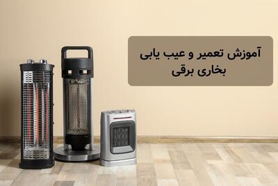نحوه عیب یابی و تعمیر بخاری برقی