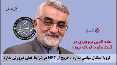 اروپا استقلال سیاسی ندارد / خروج از NPT در شرایط فعلی ضرورتی ندارد