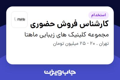 استخدام کارشناس فروش حضوری - خانم در مجموعه کلینیک های زیبایی ماهتا