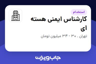 استخدام کارشناس ایمنی هسته ای در سازمانی فعال در حوزه انرژی / نیروگاهی