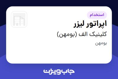 استخدام اپراتور لیزر - خانم در کلینیک الف (بومهن)